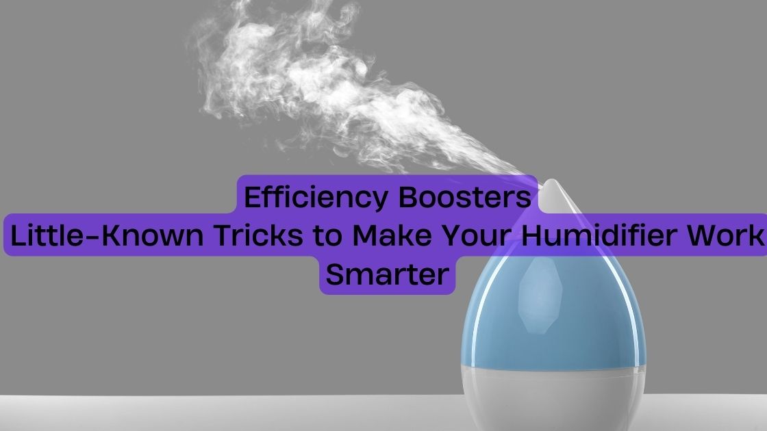 Efficiency Boosters: Little-Known Tricks to Make Your Humidifier Work Smarter