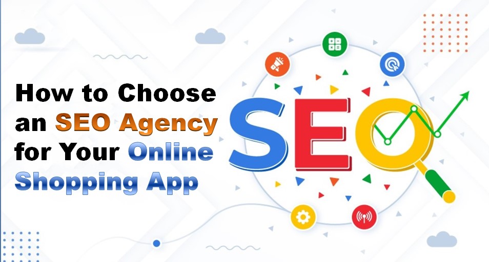 How to Choose an SEO Agency for Your Online Shopping App