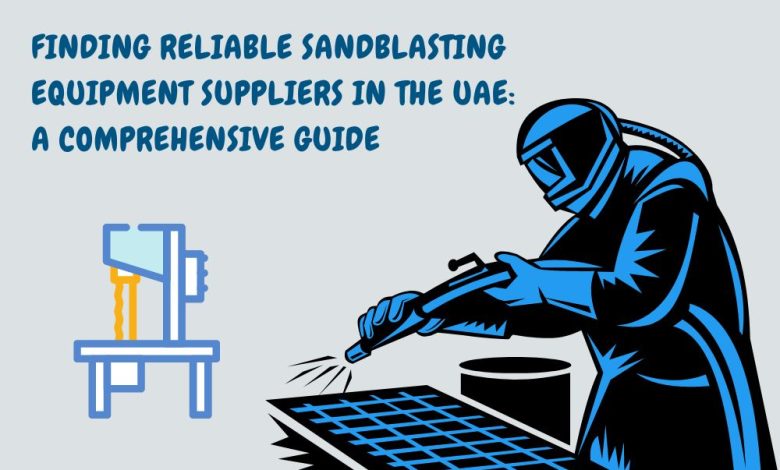 Finding Reliable Sandblasting Equipment Suppliers in the UAE A Comprehensive Guide