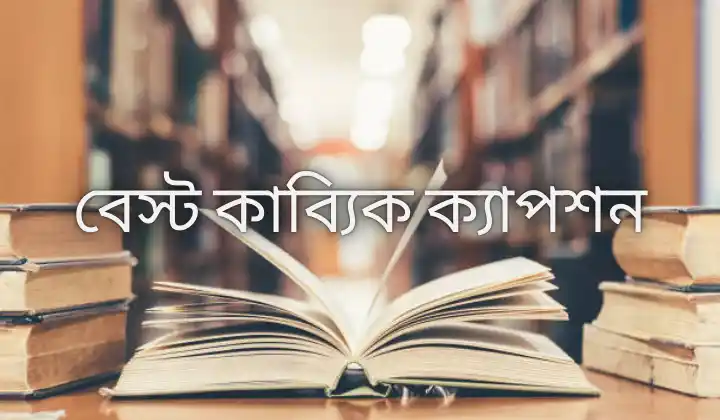 ২০০+ বেস্ট কাব্যিক ক্যাপশন – Best kabbik caption, লেখা ছাড়া কষ্টের পিক