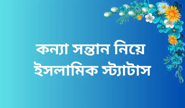 250+ কন্যা সন্তান নিয়ে ইসলামিক স্ট্যাটাস – কোরআনের উক্তি, অসম্ভব সুন্দর প্রেমের কবিতা