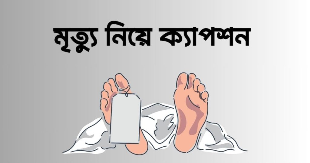 ২৫০+ মৃত্যু নিয়ে ক্যাপশন: মৃত্যু নিয়ে সেরা উক্তি, ক্যাপশন, ছন্দ, ভালোবাসার ছন্দ কষ্টের