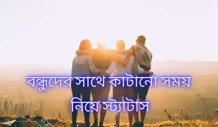বন্ধুদের সাথে কাটানো সময় নিয়ে স্ট্যাটাস / বন্ধু নিয়ে স্ট্যাটাস ২০২৫, islamic status bangla