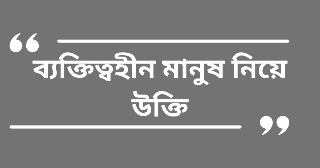 ব্যক্তিত্ব নিয়ে উক্তি: ব্যক্তিত্বহীন মানুষ নিয়ে উক্তি ২০২৫, ভালোবাসা নিয়ে উক্তি