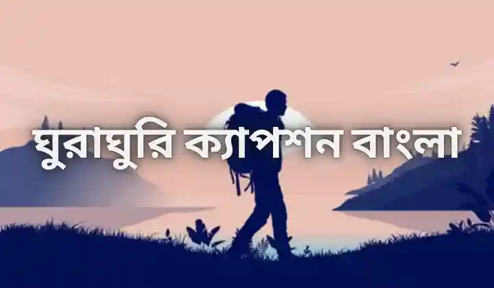 ঘুরাঘুরি ক্যাপশন বাংলা ২০২৫ : ভ্রমন নিয়ে ক্যাপশন, attitude status bangla