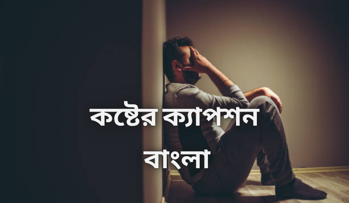 কষ্টের ক্যাপশন বাংলা  sad caption Bangla, পৃথিবীর সেরা উক্তি
