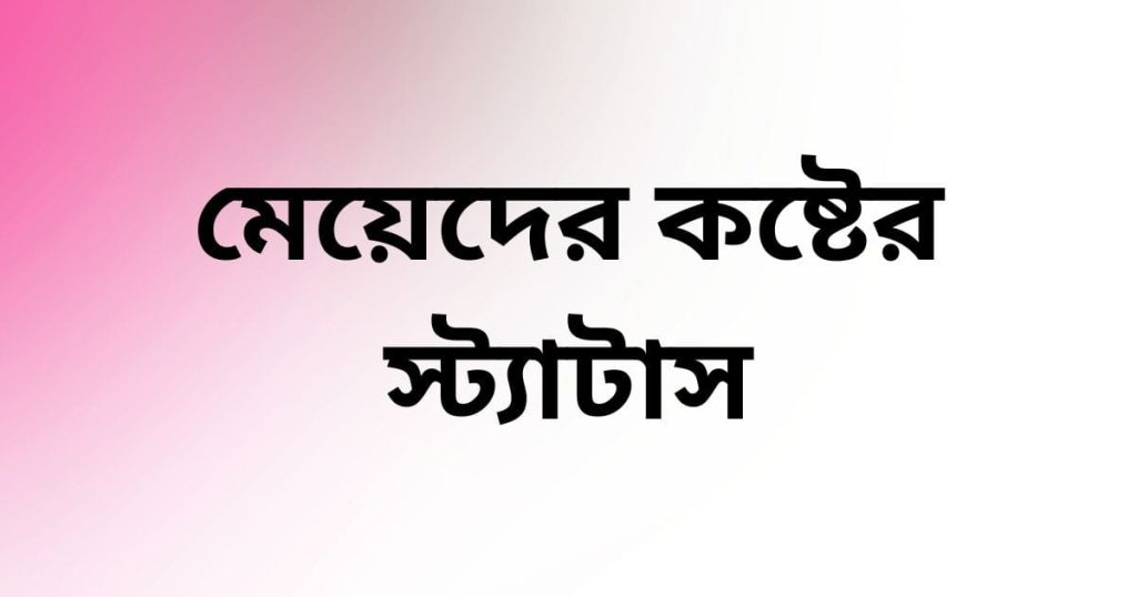 মেয়েদের কষ্টের স্ট্যাটাস: মেয়েদের আবেগ নিয়ে কিছু কথা, ইউনিক ক্যাপশন বাংলা