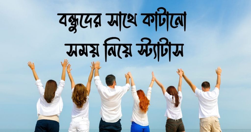 বন্ধুদের সাথে কাটানো সময় নিয়ে স্ট্যাটাস: বন্ধু নিয়ে স্ট্যাটাস ২০২৫, বাস্তব জীবন নিয়ে স্ট্যাটাস