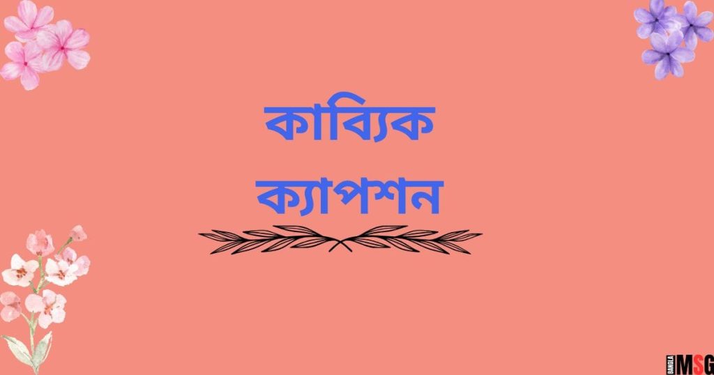 ১০০+ বেস্ট কাব্যিক ক্যাপশন: কাব্যিক ক্যাপশন দিয়ে প্রকাশ করুন রোমান্টিকতা, লেখা ছাড়া কষ্টের পিক