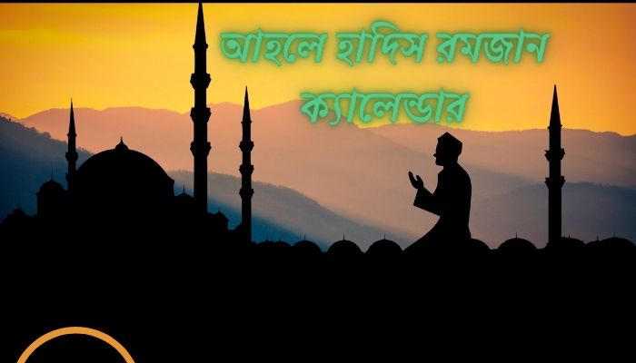 আহলে হাদিস রমজান ক্যালেন্ডার ২০২৫ – সেহরি ও ইফতারের সময়সূচি, স্মৃতি নিয়ে উক্তি