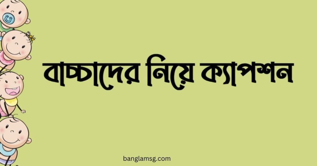 ১০০+ বাচ্চাদের নিয়ে ক্যাপশন: ছোট শিশু নিয়ে সেরা উক্তি ২০২৫, মিষ্টি প্রেমের ছন্দ sms