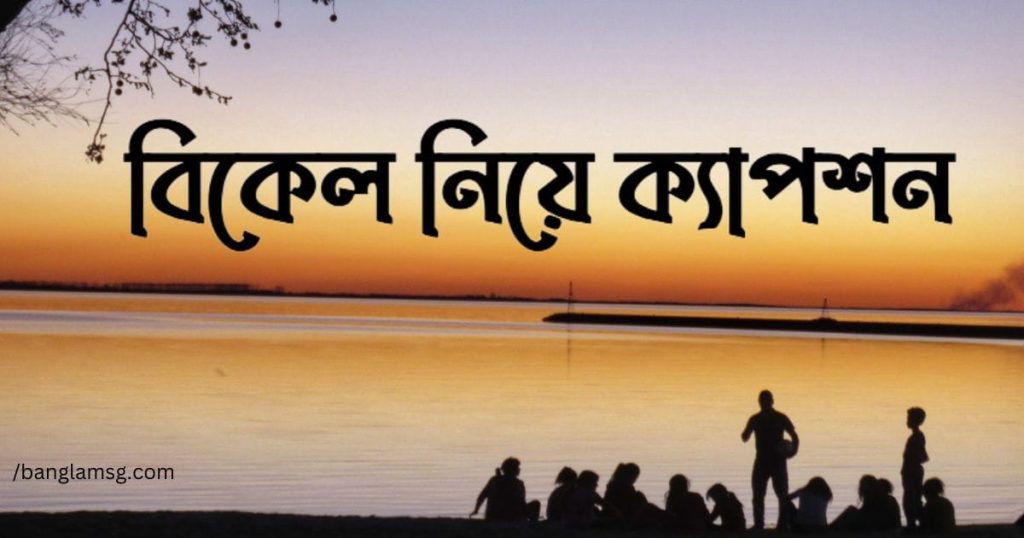 ১৫০+ বিকেল নিয়ে ক্যাপশন: গোধূলি বিকেল নিয়ে সেরা ক্যাপশন, ছন্দ, উক্তি ২০২৫, ভালবাসার সুন্দর কিছু কথা