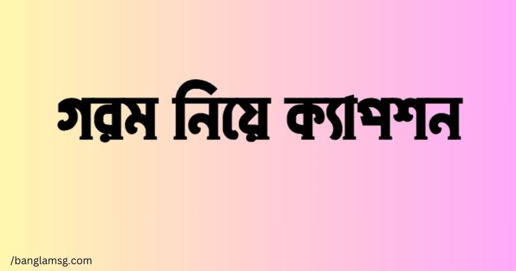 ১৫০+ গরম নিয়ে ক্যাপশন: গরম নিয়ে উক্তি, স্ট্যাটাস ২০২৫, ইমোশনাল ছেলেদের কষ্টের স্ট্যাটাস