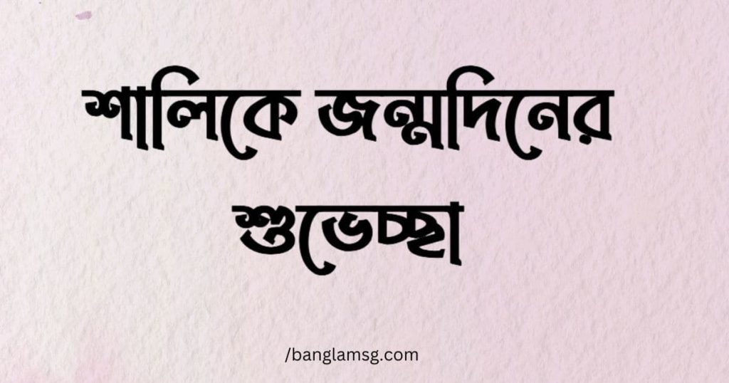 ৩৫+ শালিকে জন্মদিনের শুভেচ্ছা বার্তা, স্ট্যাটাস, ক্যাপশন ২০২৫, জীবনের গল্প