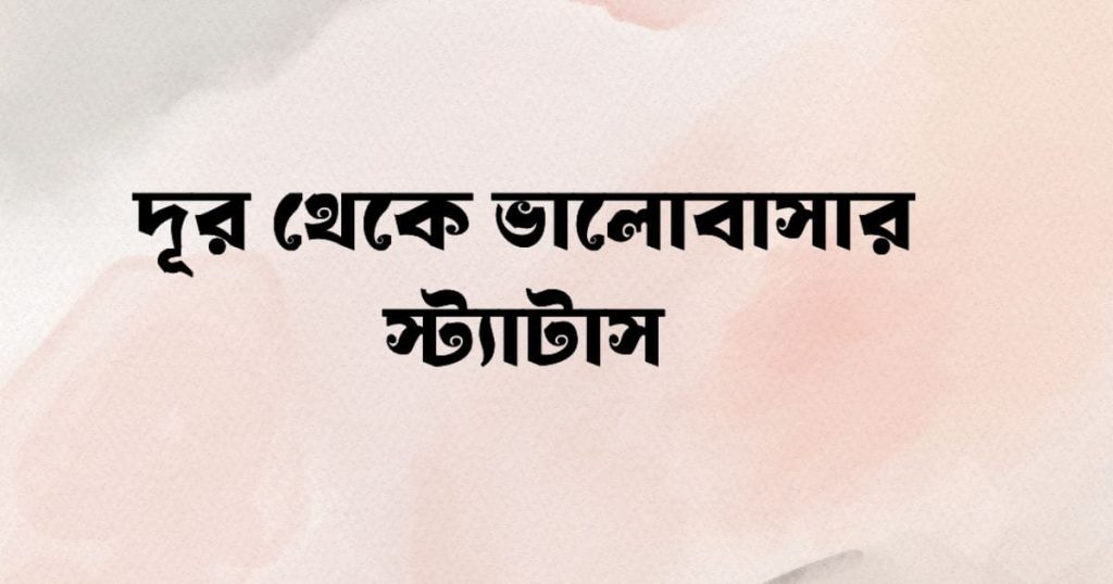 দূর থেকে ভালোবাসার স্ট্যাটাস: কিছু সম্পর্ক দূর থেকেই সুন্দর, আবেগি ফেসবুক স্ট্যাটাস