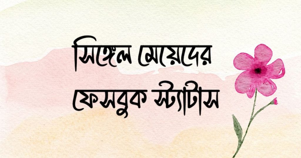 সিঙ্গেল মেয়েদের ফেসবুক স্ট্যাটাস: সিঙ্গেল মেয়েদের রোমান্টিক, ফানি ক্যাপশন, ছেলেদের কষ্টের স্ট্যাটাস