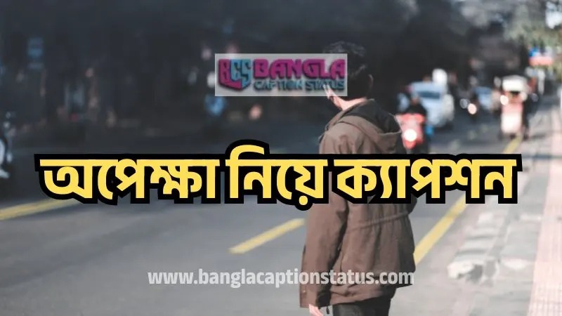 অপেক্ষা নিয়ে ক্যাপশন | waiting caption bangla – 2025, sad status bangla